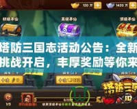 塔防三國志活動公告：全新挑戰開啟，豐厚獎勵等你來拿！
