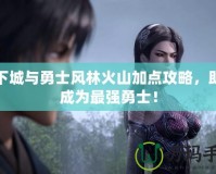 地下城與勇士風(fēng)林火山加點(diǎn)攻略，助你成為最強(qiáng)勇士！
