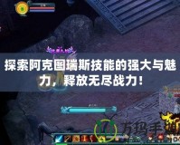 探索阿克圖瑞斯技能的強(qiáng)大與魅力，釋放無盡戰(zhàn)力！