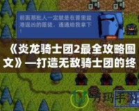 《炎龍騎士團2最全攻略圖文》—打造無敵騎士團的終極指南！