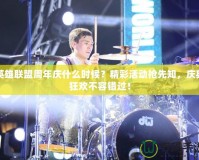 英雄聯盟周年慶什么時候？精彩活動搶先知，慶典狂歡不容錯過！