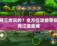 劍網三咋玩的？全方位攻略帶你走向江湖巔峰
