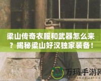 梁山傳奇衣服和武器怎么來？揭秘梁山好漢獨(dú)家裝備！