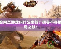 新開(kāi)傳奇網(wǎng)頁(yè)游戲叫什么來(lái)著？探尋不容錯(cuò)過(guò)的傳奇之旅！