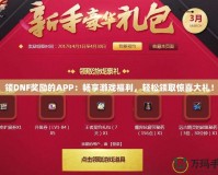 領DNF獎勵的APP：暢享游戲福利，輕松領取驚喜大禮！