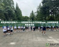 發現游戲的無限魅力——中國游戲中心大廳手機版app，讓你的游戲世界無處不在