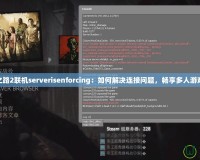 求生之路2聯機serverisenforcing：如何解決連接問題，暢享多人游戲體驗