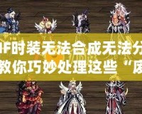 DNF時裝無法合成無法分解？教你巧妙處理這些“廢物”時裝