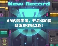 GM內購手游，開啟你的極致游戲體驗之旅！