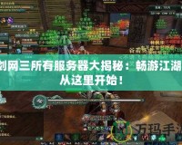 劍網(wǎng)三所有服務(wù)器大揭秘：暢游江湖，從這里開(kāi)始！