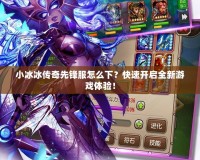 小冰冰傳奇先鋒服怎么下？快速開啟全新游戲體驗！
