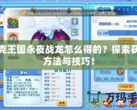 洛克王國永夜戰龍怎么得的？探索獲取方法與技巧！