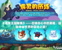 《洛克王國幽魄》——召喚你心中的英雄，探索神秘世界的冒險之旅！