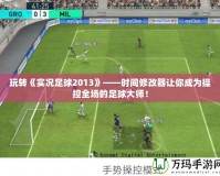 玩轉(zhuǎn)《實(shí)況足球2013》——時(shí)間修改器讓你成為操控全場(chǎng)的足球大師！