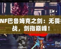 DNF巴魯姆克之劍：無畏挑戰，劍指巔峰！