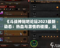 《斗戰(zhàn)神貼吧論壇2023最新動態(tài)：熱血與激情的碰撞，玩家交流新天地》