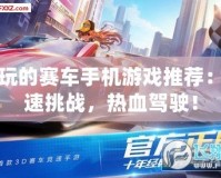 好玩的賽車手機游戲推薦：極速挑戰(zhàn)，熱血駕駛！
