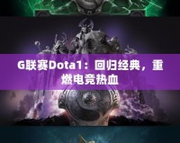 G聯(lián)賽Dota1：回歸經(jīng)典，重燃電競熱血