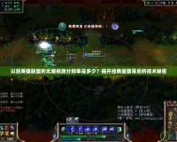 以前英雄聯盟的無限視距分辨率是多少？揭開經典畫面背后的技術秘密