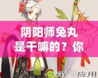 陰陽師兔丸是干嘛的？你還不了解這個神秘式神嗎？