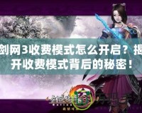 劍網(wǎng)3收費模式怎么開啟？揭開收費模式背后的秘密！