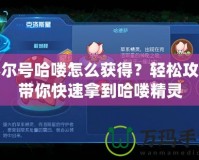 賽爾號哈嘍怎么獲得？輕松攻略帶你快速拿到哈嘍精靈