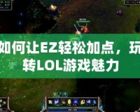 如何讓EZ輕松加點，玩轉LOL游戲魅力