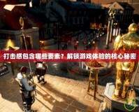 打擊感包含哪些要素？解鎖游戲體驗的核心秘密