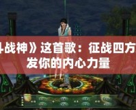 《斗戰神》這首歌：征戰四方，激發你的內心力量
