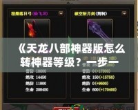 《天龍八部神器版怎么轉神器等級？一步一步教你提升神器實力！》
