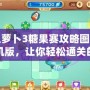 保衛蘿卜3糖果賽攻略圖解法單機版，讓你輕松通關的秘密武器