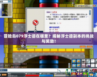 冒險島079浮士德在哪里？揭秘浮士德副本的挑戰與獎勵！