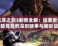 無盡之劍3劇情全解：探索史詩冒險背后的深刻故事與精彩設定