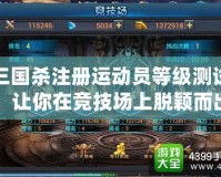 三國殺注冊運動員等級測試，讓你在競技場上脫穎而出！