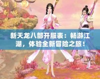 新天龍八部開服表：暢游江湖，體驗(yàn)全新冒險(xiǎn)之旅！