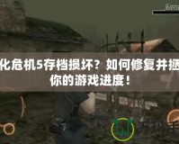 生化危機5存檔損壞？如何修復并拯救你的游戲進度！