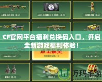 CF官網平臺福利兌換碼入口，開啟全新游戲福利體驗！