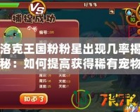 洛克王國粉粉星出現幾率揭秘：如何提高獲得稀有寵物的概率？