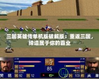 三國英雄傳單機版破解版：重返三國，締造屬于你的霸業