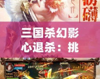 三國殺幻影心退殺：挑戰(zhàn)極限策略，體驗非凡智謀