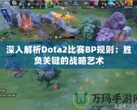 深入解析Dota2比賽BP規則：勝負關鍵的戰略藝術