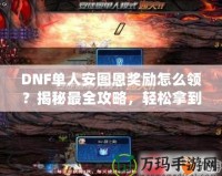DNF單人安圖恩獎勵怎么領？揭秘最全攻略，輕松拿到豐厚獎勵！