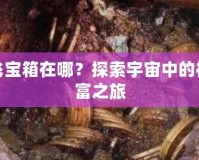 太空飛寶箱在哪？探索宇宙中的神秘財富之旅