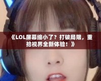 《LOL屏幕縮小了？打破局限，重拾視界全新體驗！》