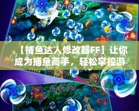 【捕魚達(dá)人修改器FF】讓你成為捕魚高手，輕松掌控游戲局勢(shì)！