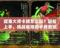 捉鬼大師卡牌怎么玩？輕松上手，挑戰(zhàn)極限的卡牌新玩法！