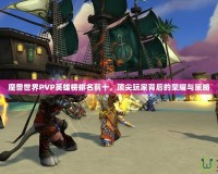 魔獸世界PVP英雄榜排名前十，頂尖玩家背后的榮耀與策略