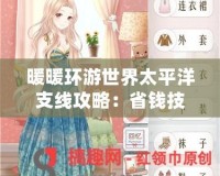 暖暖環游世界太平洋支線攻略：省錢技巧與玩法秘籍