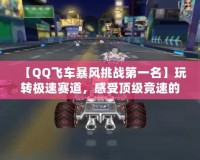 【QQ飛車暴風挑戰第一名】玩轉極速賽道，感受頂級競速的魅力！