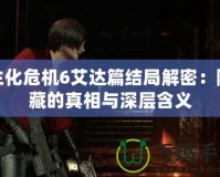 生化危機6艾達篇結局解密：隱藏的真相與深層含義